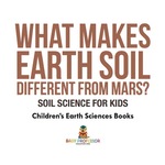 What Makes Earth Soil Different From Mars? -Soil Science for Kids | Children's Earth Sciences Books
