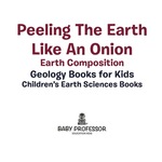 Peeling the Earth Like an Onion: Earth Composition-Geology Books for Kids | Children's Earth Sciences Books