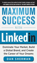 Maximum Success With Linkedin: Dominate Your Market, Build a Global Brand, and Create the Career of Your Dreams