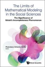 Limits of Mathematical Modeling in the Social Sciences, the: the Significance of Godel's Incompleteness Phenomenon