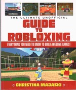 The Ultimate Unofficial Guide to Robloxing Everything You Need to Know to Build Awesome Games!