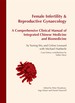 Female Infertility & Reproductive Gynaecology: A Comprehensive Clinical Manual of Integrated Chinese Medicine and Biomedicine