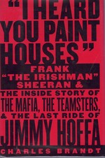 I Heard You Paint Houses Frank "the Irishman" Sheeran and the Inside Story of the Mafia, the Teamsters, and the Final Ride of Jimmy Hoffa