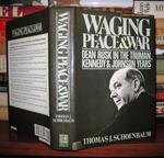 Waging Peace and War Dean Rusk in the Truman, Kennedy and Johnson Years
