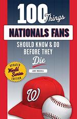 100 Things Nationals Fans Should Know & Do Before They Die (100 Things...Fans Should Know)
