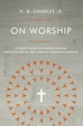 On Worship: a Short Guide to Understanding, Participating in, and Leading Corporate Worship