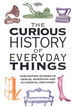 The Curious History of Everyday Things: Fascinating Stories of Genius, Invention and Accidental Discovery
