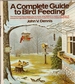 A Complete Guide to Bird Feeding: the First Book That Enables You to Know What Birds to Expect and When, to Choose the Right Bird Feeder and Stock It With the Most Suitable Bird Feed