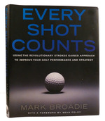 Every Shot Counts; Using the Revolutionary Strokes Gained Approach to Improve Your Golf Performance and Strategy