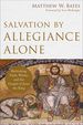 Salvation By Allegiance Alone: Rethinking Faith, Works, and the Gospel of Jesus the King