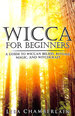 Wicca for Beginners: a Guide to Wiccan Beliefs, Rituals, Magic, and Witchcraft (Wicca for Beginners Series)