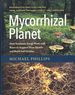 Mycorrhizal Planet: How Symbiotic Fungi Work With Roots to Support Plant Health and Build Soil Fertility