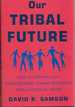 Our Tribal Future How to Channel Our Foundational Human Instincts Into a Force for Good