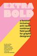 Extra Bold: a Feminist, Inclusive, Anti-Racist, Nonbinary Field Guide for Graphic Designers