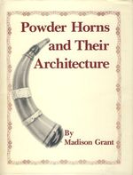 Powder Horns and Their Architecture and Decoration as Used By the Woodsman, Soldier, Indian, Sailor, and Traders of the Era