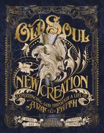 Old Soul, New Creation: Experiencing God Through a Life of Art and Faith