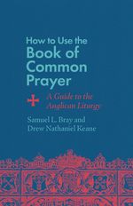 How to Use the Book of Common Prayer: a Guide to the Anglican Liturgy