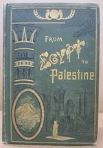 From Egypt to Palestine Through Sinai the Wilderness and the South Country: Observations of a Journey Made With Special Reference to the History of the Israelites