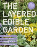 The Layered Edible Garden: a Beginner's Guide to Creating a Productive Food Garden Layer By Layer-From Ground Covers to Trees and Everything in Between