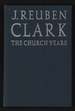 J. Reuben Clark: the Church Years