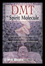 Dmt, the Spirit Molecule: a Doctor's Revolutionary Research Into the Biology of Near-Death & Mystical Experiences