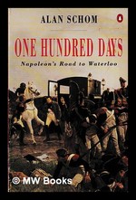 One Hundred Days: Napoleon's Road to Waterloo / Alan Schom