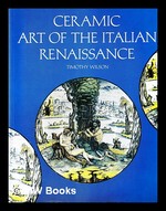 Ceramic Art of the Italian Renaissance / Timothy Wilson; With the Collaboration of Patricia Collins; and an Essay By Hugo Blake