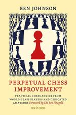 Perpetual Chess Improvement Practical Chess Advice From World-Class Players and Dedicated Amateurs