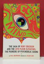 Eye Mind: the Saga of Roky Erickson and the 13th Floor Elevators, the Pioneers of Psychedelic Sound