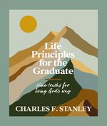 Life Principles for the Graduate: Nine Truths for Living God's Way-the Perfect Christian Graduation Gift to Celebrate Your Grad