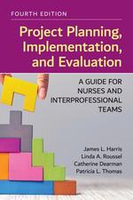 Project Planning, Implementation, and Evaluation: a Guide for Nurses and Interprofessional Teams, Fourth Edition