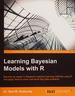 Learning Bayesian Models With R: Become an Expert in Bayesian Machine Learning Methods Using R and Apply Them to Solve Real-World Big Data Problems