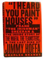 I Heard You Paint Houses; Frank "the Irishman" Sheeran and the Inside Story of the Mafia, the Teamsters, and the Final Ride of Jimmy Hoffa