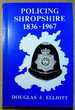 Policing Shropshire, 1836-1967: Year By Year Account of the Shropshire Constabulary and the Police Forces of the Boroughs of Bridgnorth, Ludlow, Oswestry, Shrewsbury and Wenlock