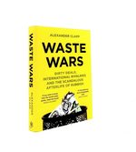 Waste Wars Dirty Deals International Rivalries and the Scandalous Afterlife of Rubbish
