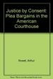 Justice By Consent: Plea Bargains in the American Courthouse