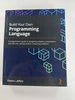 Build Your Own Programming Language: a Programmer's Guide to Designing Compilers, Interpreters, and Dsls for Solving Modern Computing Problems