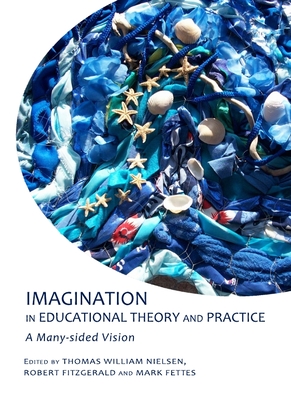Imagination in Educational Theory and Practice: A Many-sided Vision - Fitzgerald, Robert (Editor), and Nielsen, Thomas William (Editor)