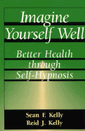 Imagine Yourself Well - Kelly, Sean F, and Kelly, Reid J