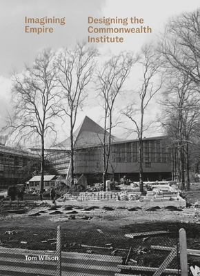 Imagining Empire: Designing the Commonwealth Institute - Wilson, Tom