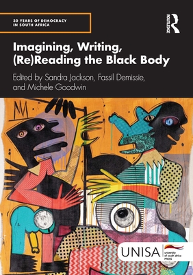 Imagining, Writing, (Re)Reading the Black Body - Jackson, Sandra (Editor), and Demissie, Fassil (Editor), and Goodwin, Michele (Editor)