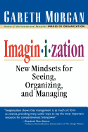 Imaginization: New Mindsets for Seeing, Organizing, and Managing