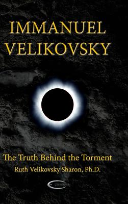 Immanuel Velikovsky - The Truth Behind the Torment - Velikovsky Sharon, Ruth, and Ransom, C J (Contributions by)