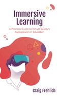 Immersive Learning: A Practical Guide to Virtual Reality's Superpowers in Education