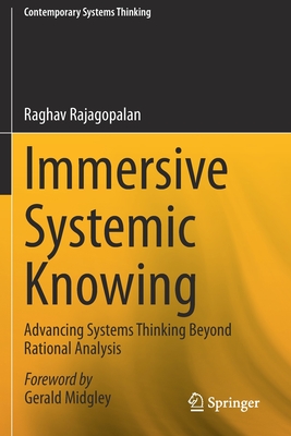 Immersive Systemic Knowing: Advancing Systems Thinking Beyond Rational Analysis - Rajagopalan, Raghav