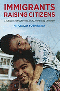 Immigrants Raising Citizens: Undocumented Parents and Their Children