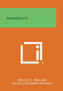 Immortality - Holmes, Ernest S, and Holmes, Anna Columbia (Foreword by)