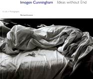 Imogen Cunningham: Ideas Without End a Life and Photographs