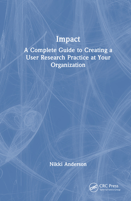Impact: A Complete Guide to Creating a User Research Practice at Your Organization - Anderson, Nikki
