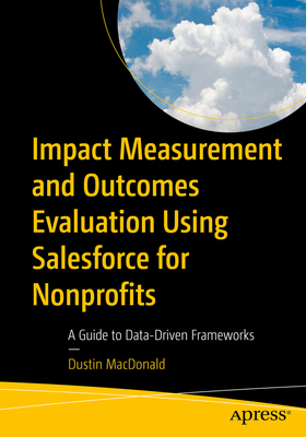 Impact Measurement and Outcomes Evaluation Using Salesforce for Nonprofits: A Guide to Data-Driven Frameworks - MacDonald, Dustin